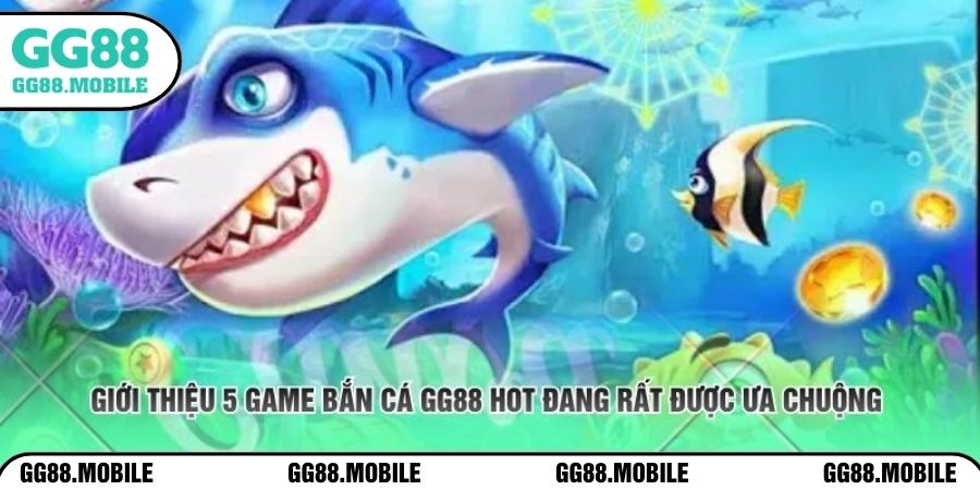Giới thiệu 5 game bắn cá GG88 hot đang rất được ưa chuộng 